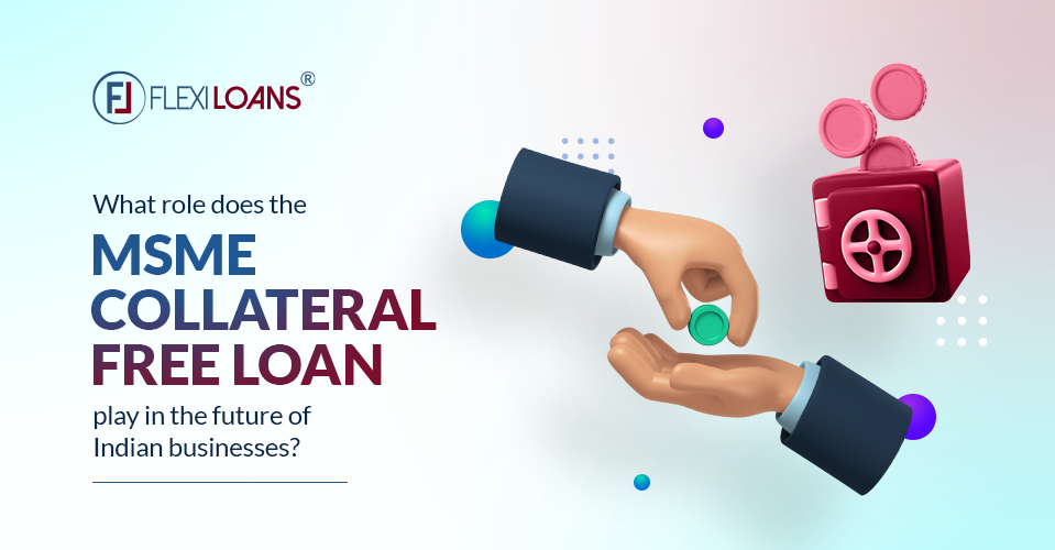 What role does the MSME Collateral Free Loan play in the future of Indian businesses?