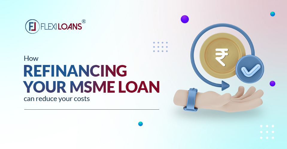 Cost Reduction In Your Business By Refinancing Your MSME Loan