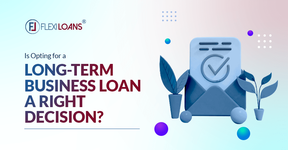 Is Opting For A Long-Term Business Loan A Right Decision?