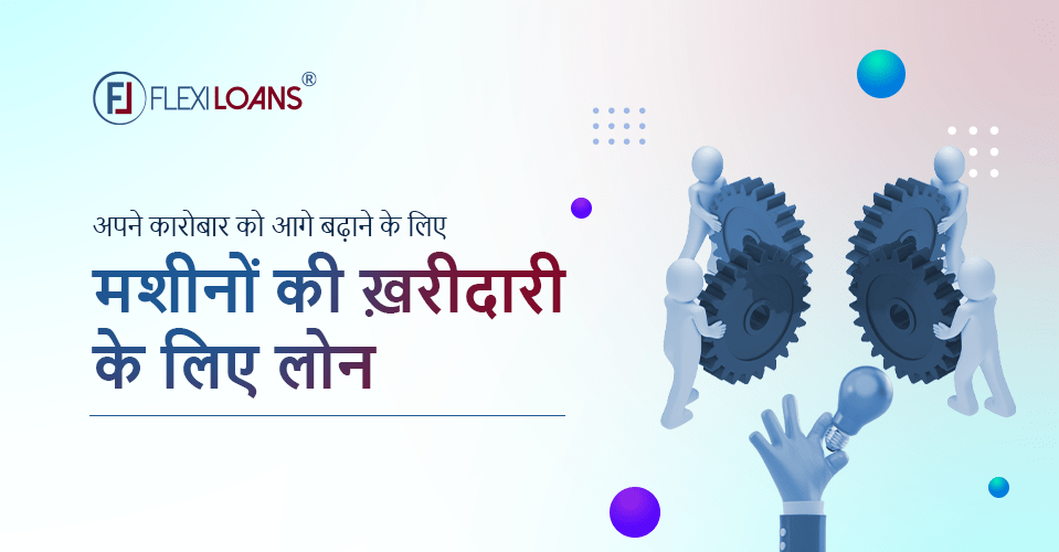 कारोबार बढ़ाने के लिए मशीनों की ख़रीदारी के लिए बिजनेस लोन कैसे लें